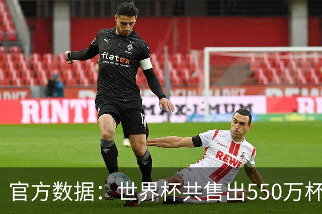 官方数据：世界杯共售出550万杯啤酒，热狗首尾相连达135公里