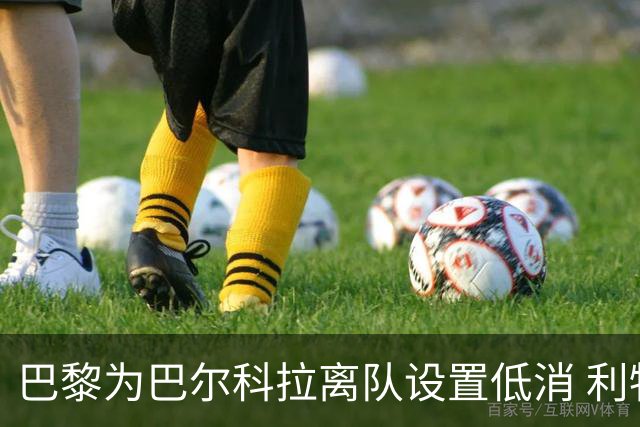 巴黎为巴尔科拉离队设置低消 利物浦想要必掏1.7亿欧