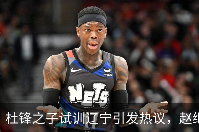 杜锋之子试训辽宁引发热议，赵继伟接班人梦碎，母亲紧急辟谣