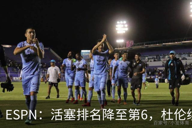 ESPN：活塞排名降至第6，杜伦续约僵局成最大隐患